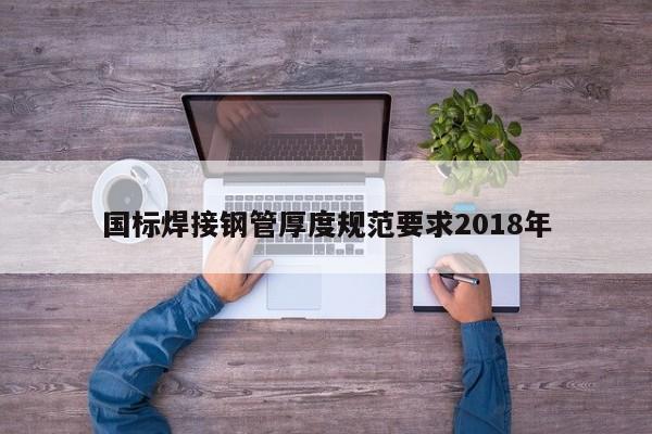 國(guó)標(biāo)焊接鋼管厚度規(guī)范要求2018年