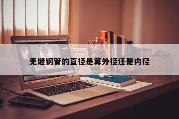無縫鋼管的直徑是算外徑還是內徑