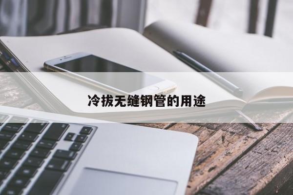 冷拔無(wú)縫鋼管的用途